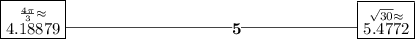 \bf \boxed{\stackrel{(4\pi )/(3)\approx}{4.18879}}\rule[0.35em]{10em}{0.25pt}5\rule[0.35em]{7em}{0.25pt}\boxed{\stackrel{√(30)\approx}{5.4772}}