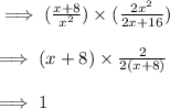 \implies ((x+8)/(x^2))* ((2x^2)/(2x+16))\\\\\implies (x+8)* (2)/(2(x+8))\\\\\implies 1