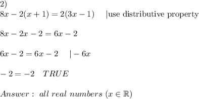 2)\\8x-2 (x+1)=2 (3x-1)\ \ \ \ |\text{use distributive property}\\\\8x-2x-2=6x-2\\\\6x-2=6x-2\ \ \ \ |-6x\\\\-2=-2\ \ \ TRUE\\\\Answer:\ all\ real\ numbers\ (x\in\mathbb{R})