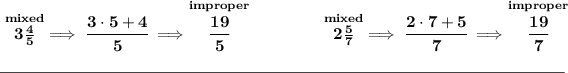 \bf \stackrel{mixed}{3(4)/(5)}\implies \cfrac{3\cdot 5+4}{5}\implies \stackrel{improper}{\cfrac{19}{5}} ~\hfill \stackrel{mixed}{2(5)/(7)}\implies \cfrac{2\cdot 7+5}{7}\implies \stackrel{improper}{\cfrac{19}{7}} \\\\[-0.35em] \rule{34em}{0.25pt}