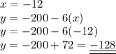 x = - 12 \\ y = - 200 - 6( x) \\ y = - 200 - 6( - 12) \\ y = - 200 + 72 = \underline{ \underline{ - 128}}