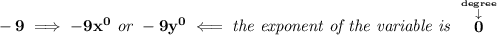 \bf -9\implies -9x^0\textit{ or }-9y^0\impliedby \textit{the exponent of the variable is }\stackrel{\stackrel{degree}{\downarrow }}{0}