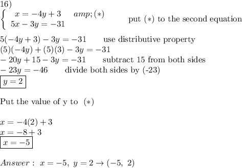 16)\\\left\{\begin{array}{ccc}x=-4y+3&amp;(*)\\5x-3y=-31\end{array}\right\qquad\text{put}\ (*)\ \text{to the second equation}\\\\5(-4y+3)-3y=-31\qquad\text{use distributive property}\\(5)(-4y)+(5)(3)-3y=-31\\-20y+15-3y=-31\qquad\text{subtract 15 from both sides}\\-23y=-46\qquad\text{divide both sides by (-23)}\\\boxed{y=2}\\\\\text{Put the value of y to }\ (*)\\\\x=-4(2)+3\\x=-8+3\\\boxed{x=-5}\\\\Answer:\ x=-5,\ y=2\to(-5,\ 2)