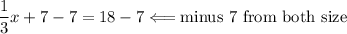 (1)/(3)x + 7 - 7 = 18 - 7 \Longleftarrow {\text {minus 7 from both size}