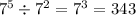 {7}^(5) / {7}^(2) = {7}^(3 ) = 343