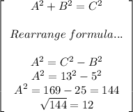 \left[\begin{array}{ccc}A^2+B^2=C^2\\\\Rearrange\;formula...\\\\A^2=C^2-B^2\\A^2=13^2-5^2\\A^2=169-25=144\\√(144)=12 \end{array}\right]