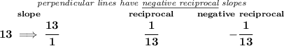 \bf \stackrel{\textit{perpendicular lines have \underline{negative reciprocal} slopes}} {\stackrel{slope}{13\implies \cfrac{13}{1}}\qquad \qquad \qquad \stackrel{reciprocal}{\cfrac{1}{13}}\qquad \stackrel{negative~reciprocal}{-\cfrac{1}{13}}}