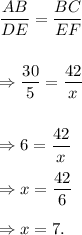 (AB)/(DE)=(BC)/(EF)\\\\\\\Rightarrow (30)/(5)=(42)/(x)\\\\\\\Rightarrow 6=(42)/(x)\\\\\Rightarrow x=(42)/(6)\\\\\Rightarrow x=7.