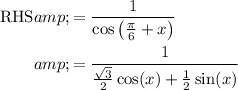 \begin{aligned} \text{RHS} &amp;= (1)/(\cos\left((\pi)/(6) + x\right)) \\ &amp;= \frac{1}{\tfrac{√(3)}{2}\cos (x) + \tfrac{1}{2}\sin(x)} \end{aligned}