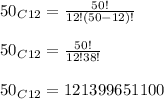 {50}_C_(12)=(50!)/(12!(50-12)!)\\ \\ {50}_C_(12)=(50!)/(12!38!)\\ \\ {50}_C_(12)=121399651100\\