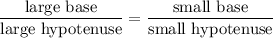 \frac{\text{large base}}{\text{large hypotenuse}} = \frac{\text{small base}}{\text{small hypotenuse}}
