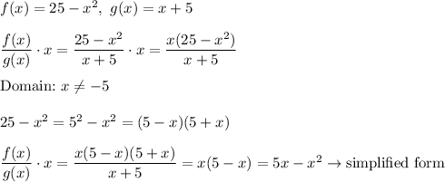 f(x)=25-x^2,\ g(x)=x+5\\\\(f(x))/(g(x))\cdot x=(25-x^2)/(x+5)\cdot x=(x(25-x^2))/(x+5)\\\\\text{Domain:}\ x\\eq-5\\\\25-x^2=5^2-x^2=(5-x)(5+x)\\\\(f(x))/(g(x))\cdot x=(x(5-x)(5+x))/(x+5)=x(5-x)=5x-x^2\to\text{simplified form}