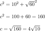 { c}^(2) = {10}^(2) + { √(60) }^(2) \\ \\ {c}^(2) = 100 + 60 = 160 \\ \\ c = √(160) = 4 √(10)