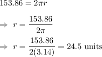 153.86=2\pi r\\\\\Rightarrow\ r=(153.86)/(2\pi)\\\\\Rightarrow\ r=(153.86)/(2(3.14))=24.5\text{ units}