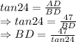 tan24=(AD)/(BD)\\\Rightarrow tan24=(47)/(BD)\\\Rightarrow BD=(47)/(tan24)