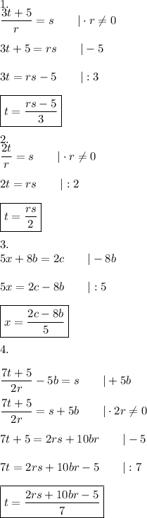 1.\\(3t+5)/(r)=s\qquad|\cdot r\\eq0\\\\3t+5=rs\qquad|-5\\\\3t=rs-5\qquad|:3\\\\\boxed{t=(rs-5)/(3)}\\\\2.\\(2t)/(r)=s\qquad|\cdot r\\eq0\\\\2t=rs\qquad|:2\\\\\boxed{t=(rs)/(2)}\\\\3.\\5x+8b=2c\qquad|-8b\\\\5x=2c-8b\qquad|:5\\\\\boxed{x=(2c-8b)/(5)}\\\\4.\\\\(7t+5)/(2r)-5b=s\qquad|+5b\\\\(7t+5)/(2r)=s+5b\qquad|\cdot2r\\eq0\\\\7t+5=2rs+10br\qquad|-5\\\\7t=2rs+10br-5\qquad|:7\\\\\boxed{t=(2rs+10br-5)/(7)}