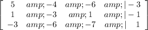 \left[\begin{array}{cccc}5&amp;-4&amp;-6&amp;|-3\\1&amp;-3&amp;1&amp;|-1\\-3&amp;-6&amp;-7&amp;| \:\:\:\:\:1\end{array}\right]