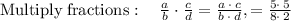 \mathrm{Multiply\:fractions}:\quad (a)/(b)\cdot (c)/(d)=(a\:\cdot \:c)/(b\:\cdot \:d), =(5\cdot \:5)/(8\cdot \:2)