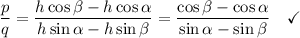 \frac p q = ( h \cos \beta - h \cos \alpha )/(h \sin \alpha - h \sin \beta) = ( \cos \beta -\cos \alpha )/(\sin \alpha - \sin \beta) \quad\checkmark