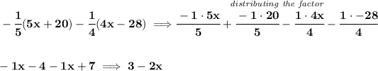 \bf -\cfrac{1}{5}(5x+20)-\cfrac{1}{4}(4x-28)\implies \stackrel{\textit{distributing the factor}}{\cfrac{-1\cdot 5x}{5}+\cfrac{-1\cdot 20}{5}-\cfrac{1\cdot 4x}{4}-\cfrac{1\cdot-28 }{4}}\\\\\\-1x-4-1x+7\implies 3-2x