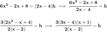 \bf 6x^2-2x+8=(2x-4)h\implies \cfrac{6x^2-2x+8}{2x-4}=h \\\\\\ \cfrac{3(2x^2-x+4)}{2(x-2)}=h\implies \cfrac{3(3x-4)(x+1)}{2(x-2)}=h