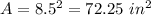 A=8.5^(2)= 72.25\ in ^(2)