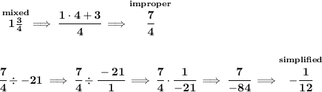 \bf \stackrel{mixed}{1(3)/(4)}\implies \cfrac{1\cdot 4+3}{4}\implies \stackrel{improper}{\cfrac{7}{4}} \\\\\\ \cfrac{7}{4}/ -21\implies \cfrac{7}{4}/ \cfrac{-21}{1}\implies \cfrac{7}{4}\cdot \cfrac{1}{-21}\implies \cfrac{7}{-84}\implies \stackrel{simplified}{-\cfrac{1}{12}}