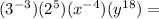 (3^(-3))(2^5)(x^(-4))(y^(18))=