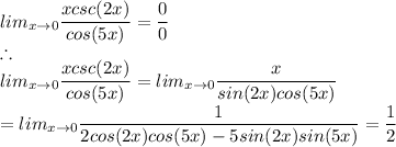 lim_(x \rightarrow 0) (xcsc(2x))/(cos(5x)) = (0)/(0) \\\therefore\\lim_(x \rightarrow 0) (xcsc(2x))/(cos(5x)) = lim_(x \rightarrow 0) (x)/(sin(2x)cos(5x))\\= lim_(x \rightarrow 0) (1)/(2cos(2x)cos(5x) -5sin(2x)sin(5x)) = (1)/(2)