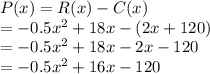 P(x)=R(x)-C(x)\\=-0.5x^(2) +18x-(2x+120)\\=-0.5x^(2) +18x-2x-120\\=-0.5x^(2) +16x-120