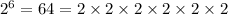 {2}^(6) = 64 = 2 * 2 * 2 * 2 * 2 * 2