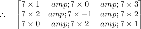 \mathbf{\therefore \quad \begin{bmatrix}7 * 1 &amp; 7 * 0 &amp; 7 * 3 \\ 7 * 2 &amp; 7 * -1 &amp; 7 * 2 \\ 7 * 0 &amp; 7 * 2 &amp; 7 * 1 \\ \end{bmatrix}}