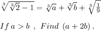 \sqrt[3]{ \sqrt[3]{2} - 1} = \sqrt[3]{a} + \sqrt[3]{b} + \sqrt[3]{ (1)/(9) } \\ \\ If \: a>b \: \: , \: \: Find \: \: (a+2b) \:.