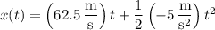 x(t)=\left(62.5\,(\mathrm m)/(\mathrm s)\right)t+\frac12\left(-5\,(\mathrm m)/(\mathrm s^2)\right)t^2