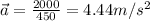 \vec{a} = (2000)/(450) = 4.44 m/s^2