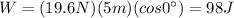 W=(19.6 N)(5 m)(cos 0^(\circ))=98 J