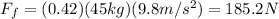 F_f=(0.42)(45 kg)(9.8 m/s^2)=185.2 N