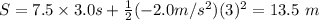 S=7.5* 3.0s+(1)/(2) (-2.0 m/s^2)(3)^2=13.5\ m