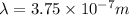 \lambda = 3.75 * 10^(-7) m