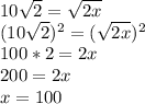 10 √(2) = √(2x)\\ (10 √(2))^(2) = ( √(2x))^(2)\\ 100*2 = 2x\\ 200 = 2x\\ x = 100\\