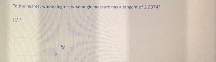 To the nearest whole degree, what angle measure has a tangent of 2.0874?-example-1