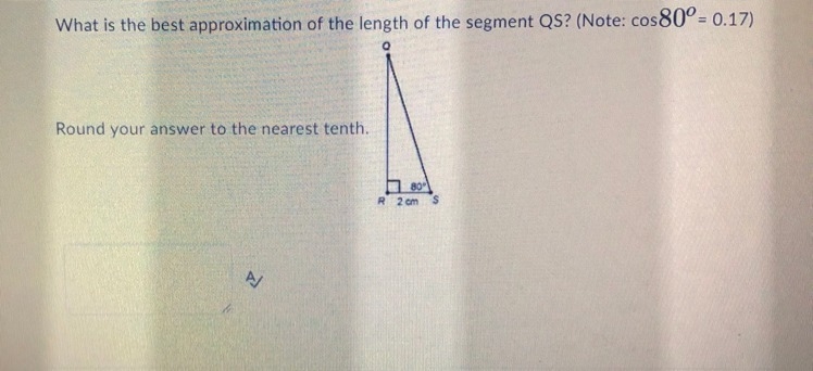 What is the best approximation of the length of segment QS? (Note: cos 80° = 0.17) (Round-example-1