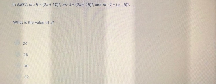 In RST, m R =(2x+10)°, m 5=(2x+25)°, and m T=(x-5)°. What is the value of x? 26 28 30 32-example-1