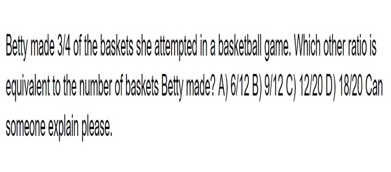 Betty made 3/4 of the baskets she attempted in a basketball game. Which other ratio-example-1