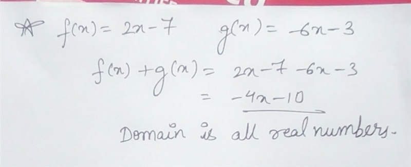 Let f(x) = 2x - 7 and g(x) = -6x - 3. Find f(x) + g(x) and state its domain. 8x – 4; all-example-1