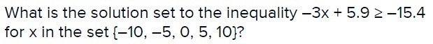 What is the solution set to the inequality-3x 5.92-15.4 for x in the set (-10,-5, 0, 5, 10)?-example-1