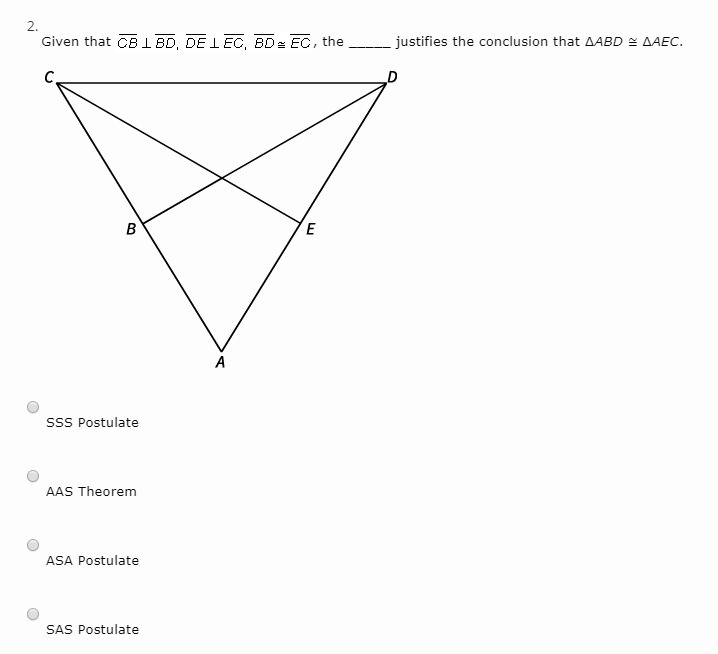 Given that , the _____ justifies the conclusion that ∆ABD ≅ ∆AEC. SSS Postulate AAS-example-1