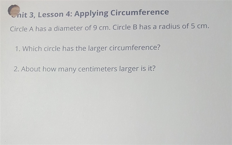 Circle A has a diameter of 9 cm Circle B has a radius of 5 cm which Circle has the-example-1