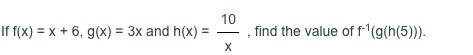 If f(x) = x + 6, g(x) = 3x and h(x) = 10/x , find the value of f^-1(g(h(5))).-example-1