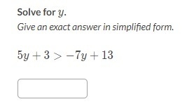 Give an exact answer in simplified form. 5y+3 > -7y + 13 5y+3>−7y+13 (see pic-example-1